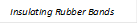 Insulating Rubber Bands